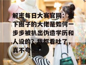 解密每日大赛官网：地下圈子的大佬是如何一步步被扒出伪造学历和人设的？我都看吐了，真不夸张。